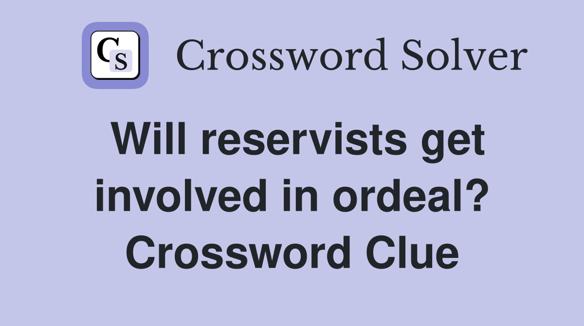 Will reservists get involved in ordeal? Crossword Clue