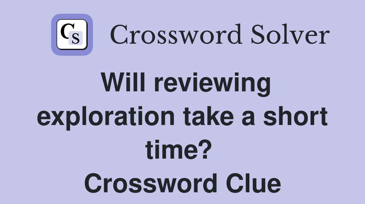 Will reviewing exploration take a short time?  Crossword Clue