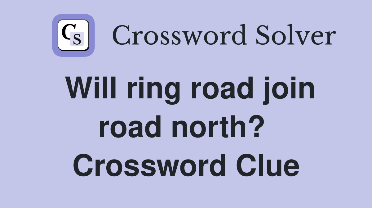 Will ring road join road north?  Crossword Clue