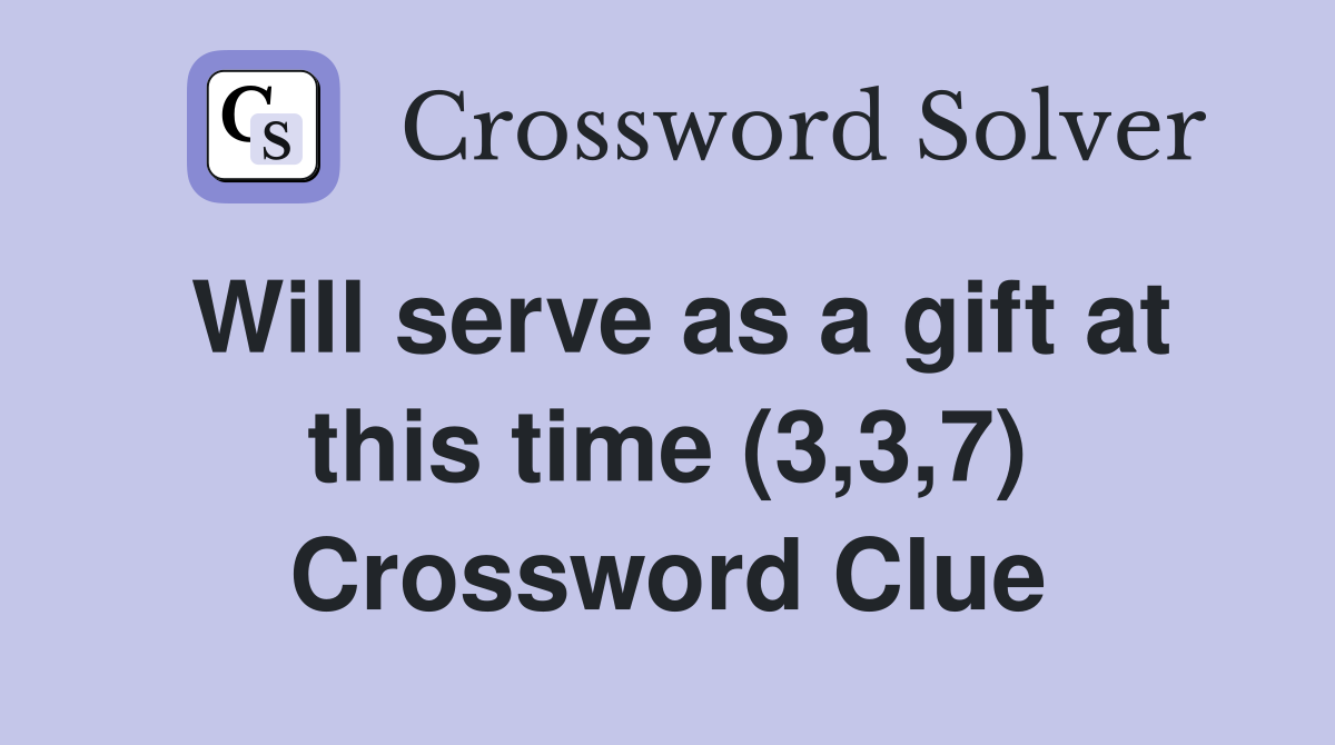Will serve as a gift at this time (3,3,7) Crossword Clue