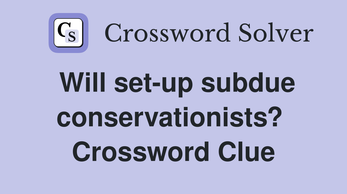 Will set-up subdue conservationists?  Crossword Clue