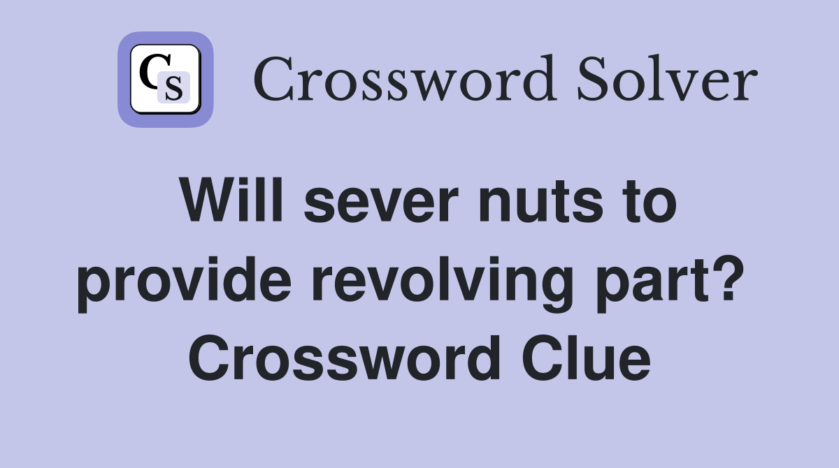 Will sever nuts to provide revolving part?  Crossword Clue