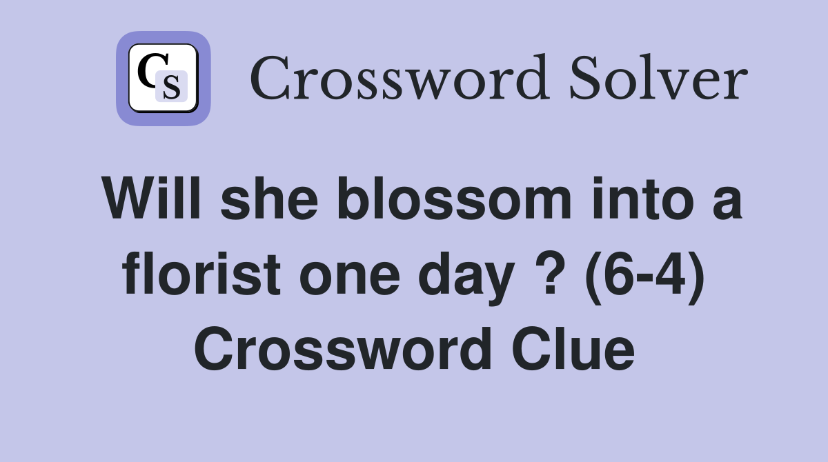 Will she blossom into a florist one day ? (6-4) Crossword Clue