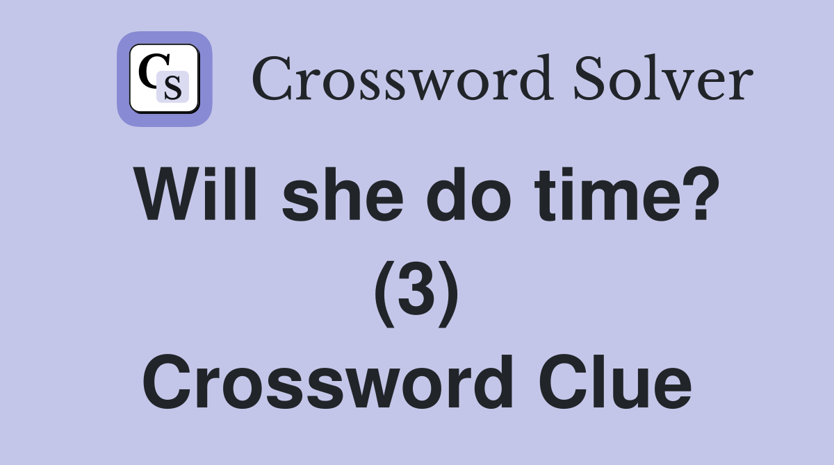 Will she do time? (3) Crossword Clue