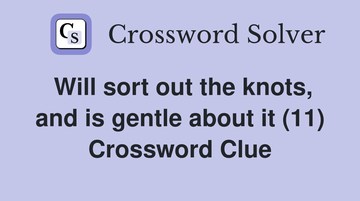 Will sort out the knots, and is gentle about it (11) Crossword Clue