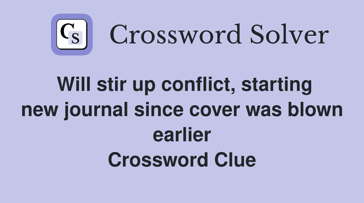 Will stir up conflict, starting new journal since cover was blown earlier Crossword Clue