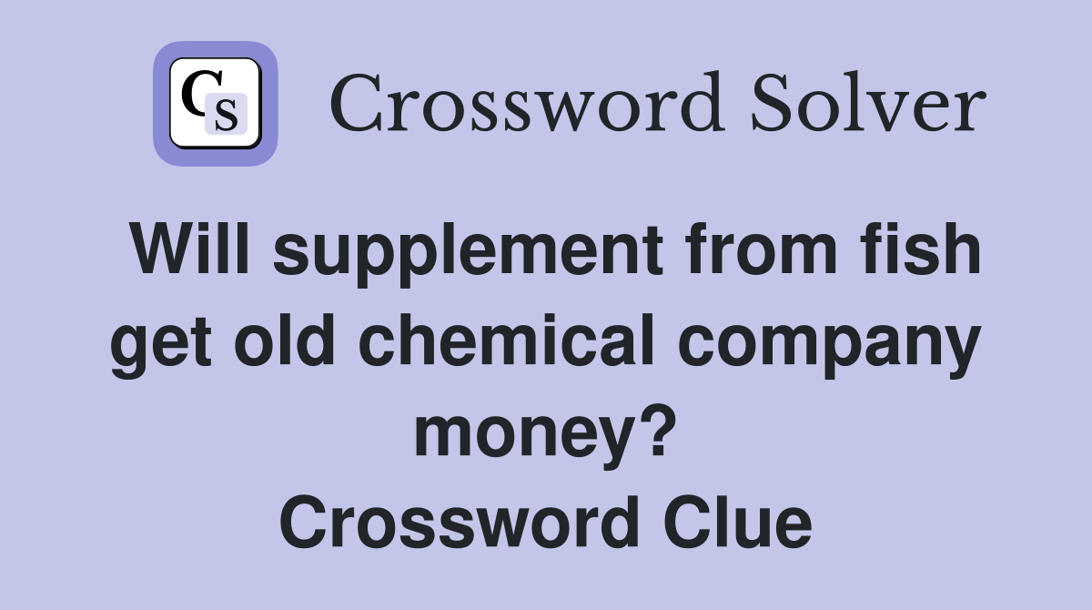 Will supplement from fish get old chemical company money? Crossword Clue