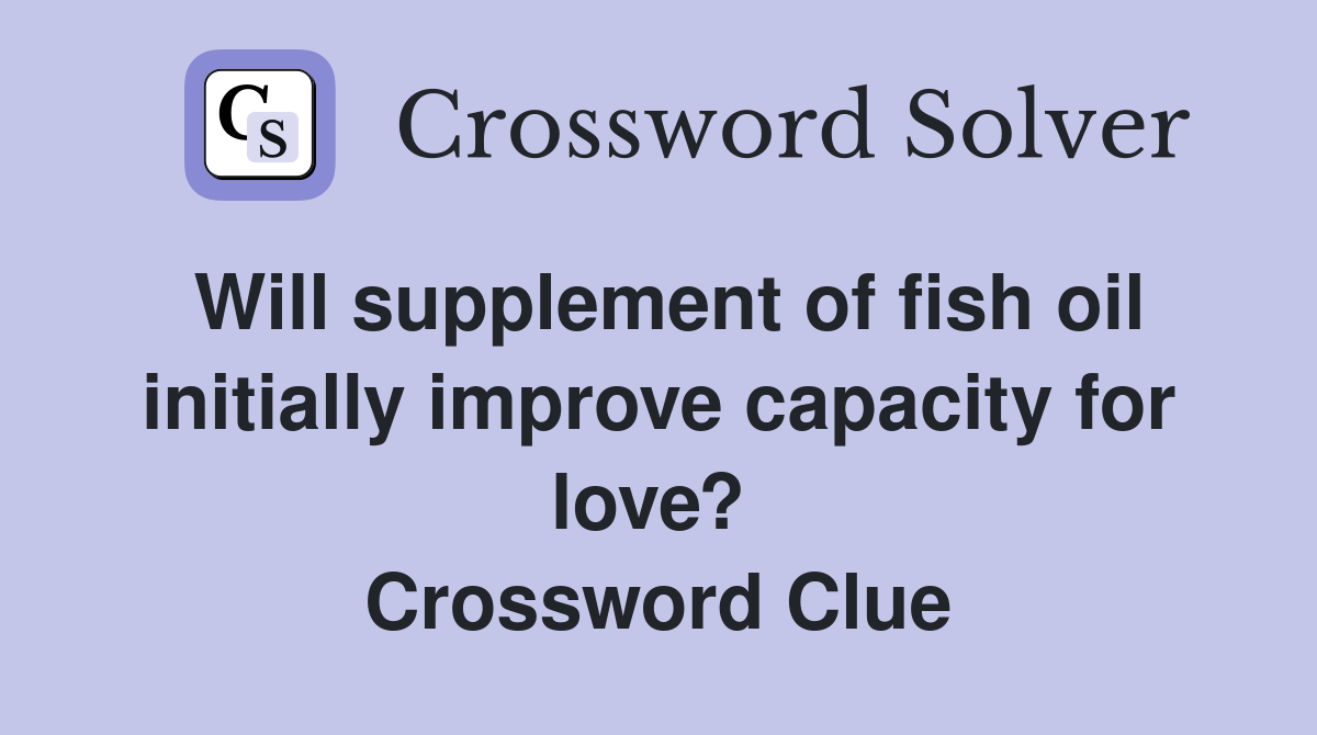 Will supplement of fish oil initially improve capacity for love?  Crossword Clue