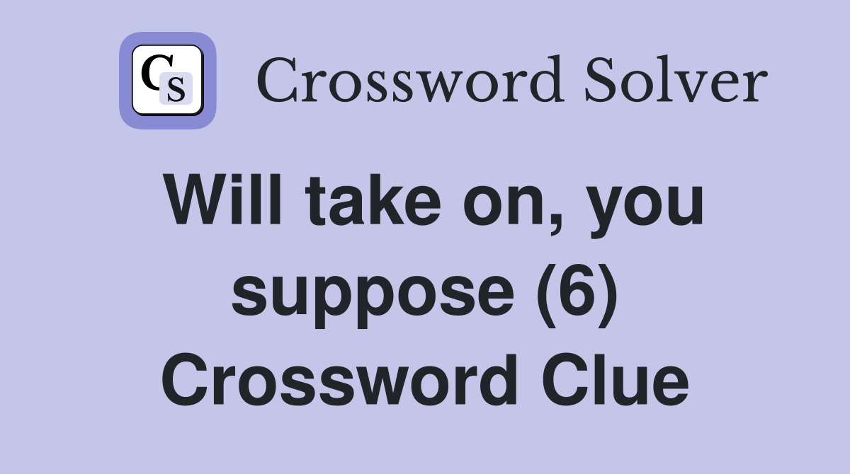 Will take on, you suppose (6) Crossword Clue