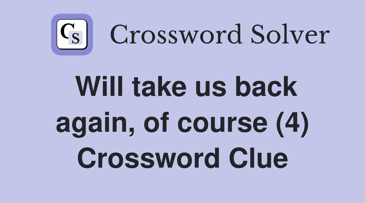 Will take us back again, of course (4) Crossword Clue
