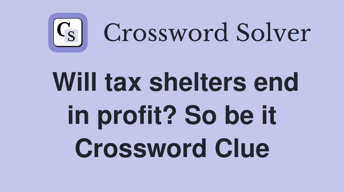 Will tax shelters end in profit? So be it Crossword Clue
