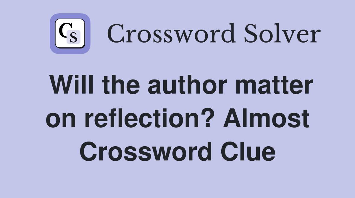 Will the author matter on reflection? Almost Crossword Clue