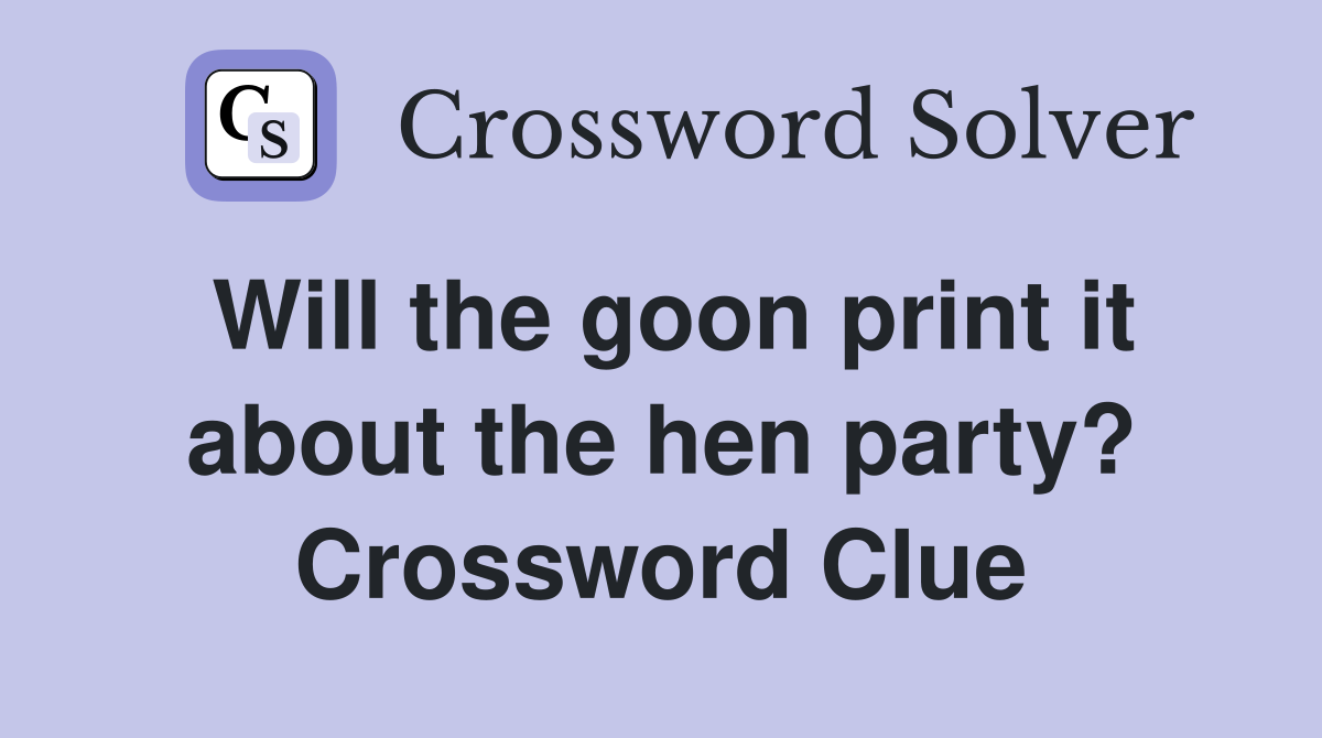 Will the goon print it about the hen party? Crossword Clue
