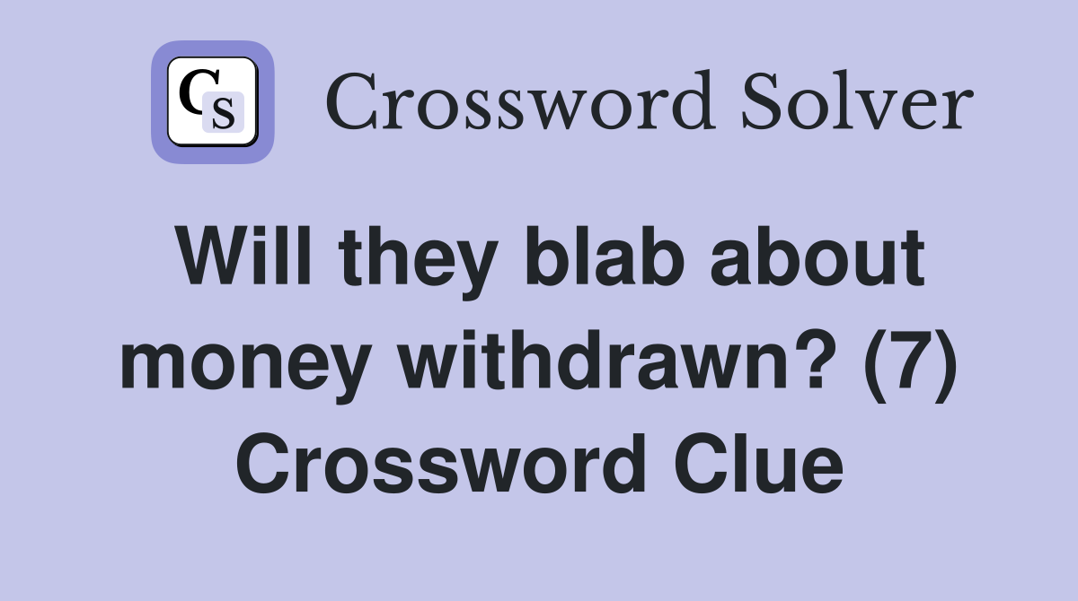 Will they blab about money withdrawn? (7) Crossword Clue