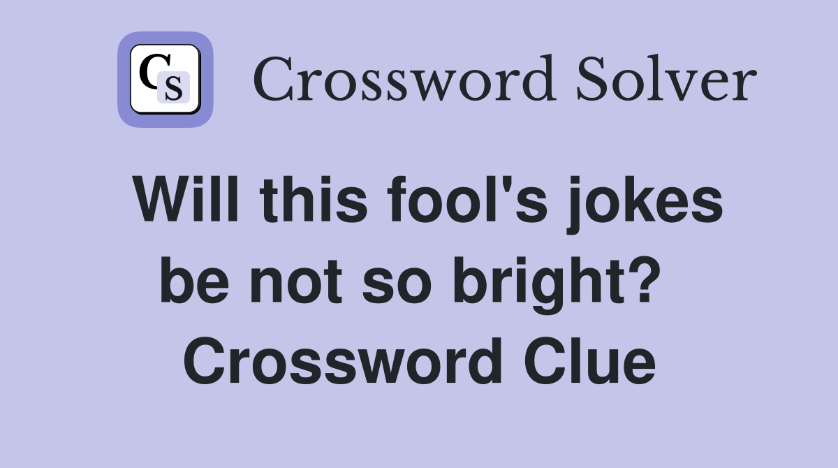 Will this fool's jokes be not so bright?  Crossword Clue