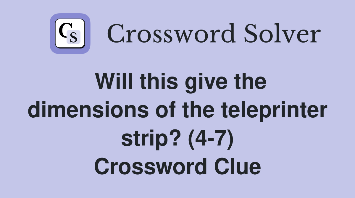 Will this give the dimensions of the teleprinter strip? (4-7) Crossword Clue