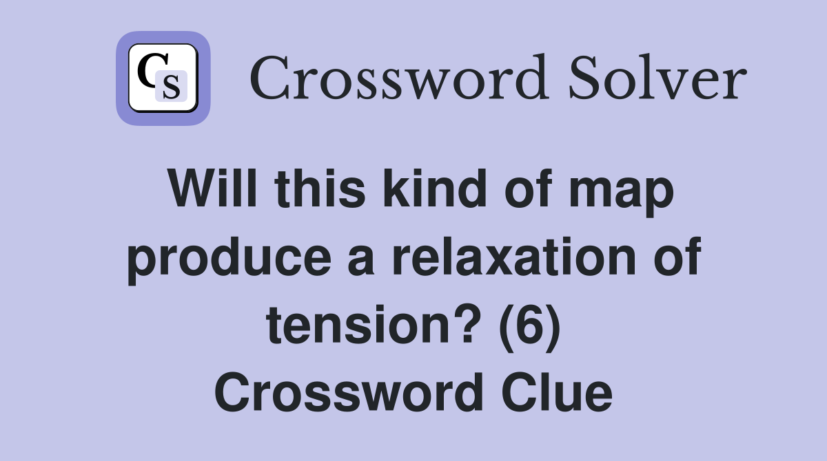 Will this kind of map produce a relaxation of tension? (6) Crossword Clue