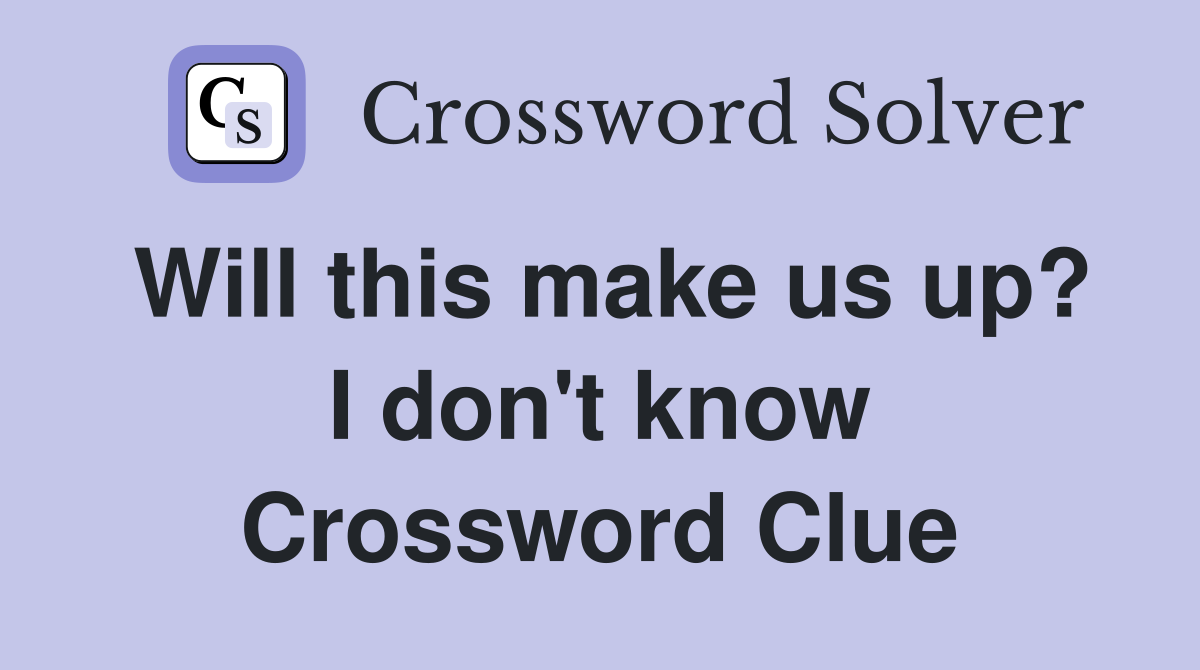 Will this make us up? I don't know Crossword Clue