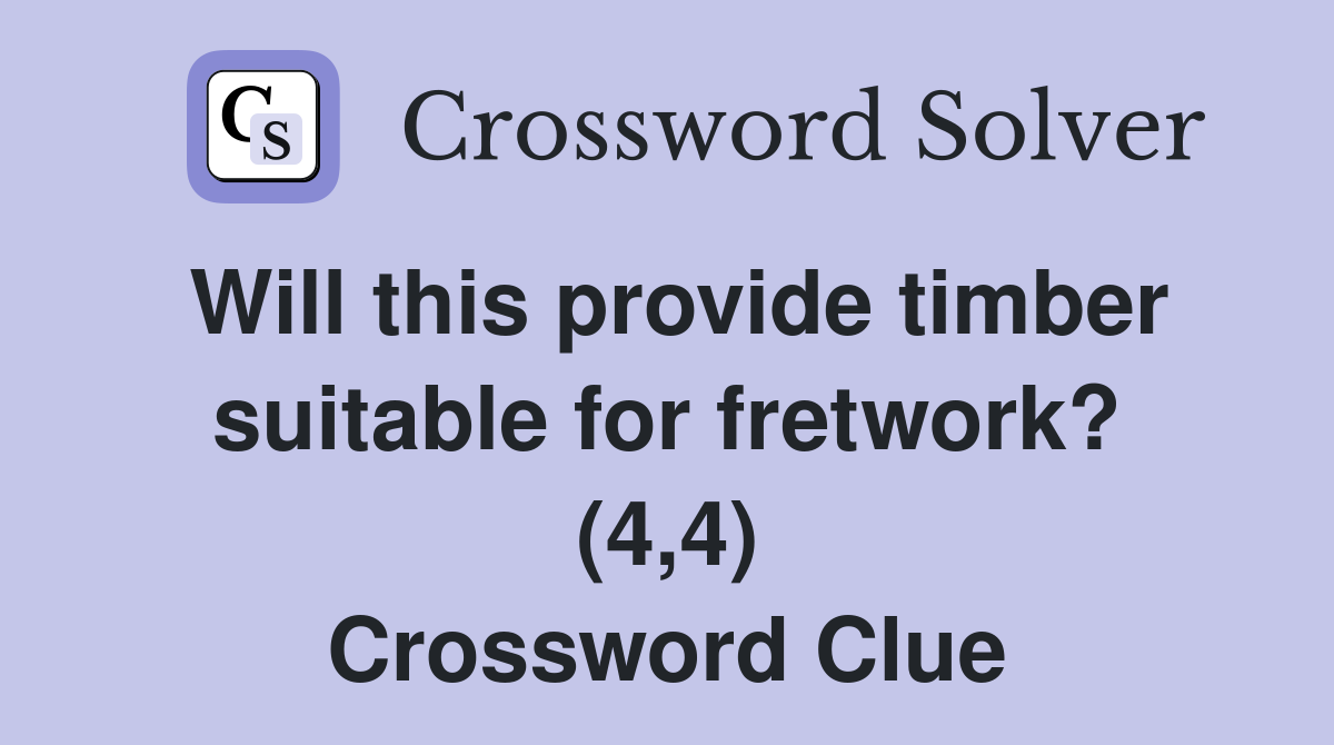 Will this provide timber suitable for fretwork? (4,4) Crossword Clue