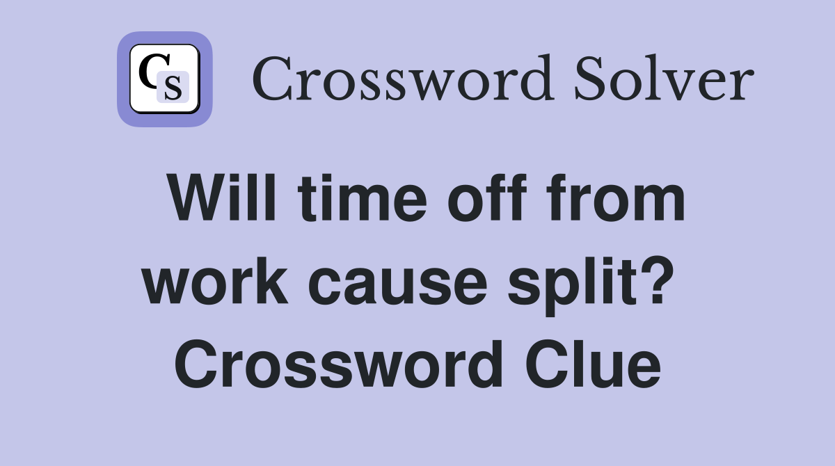 Will time off from work cause split?  Crossword Clue