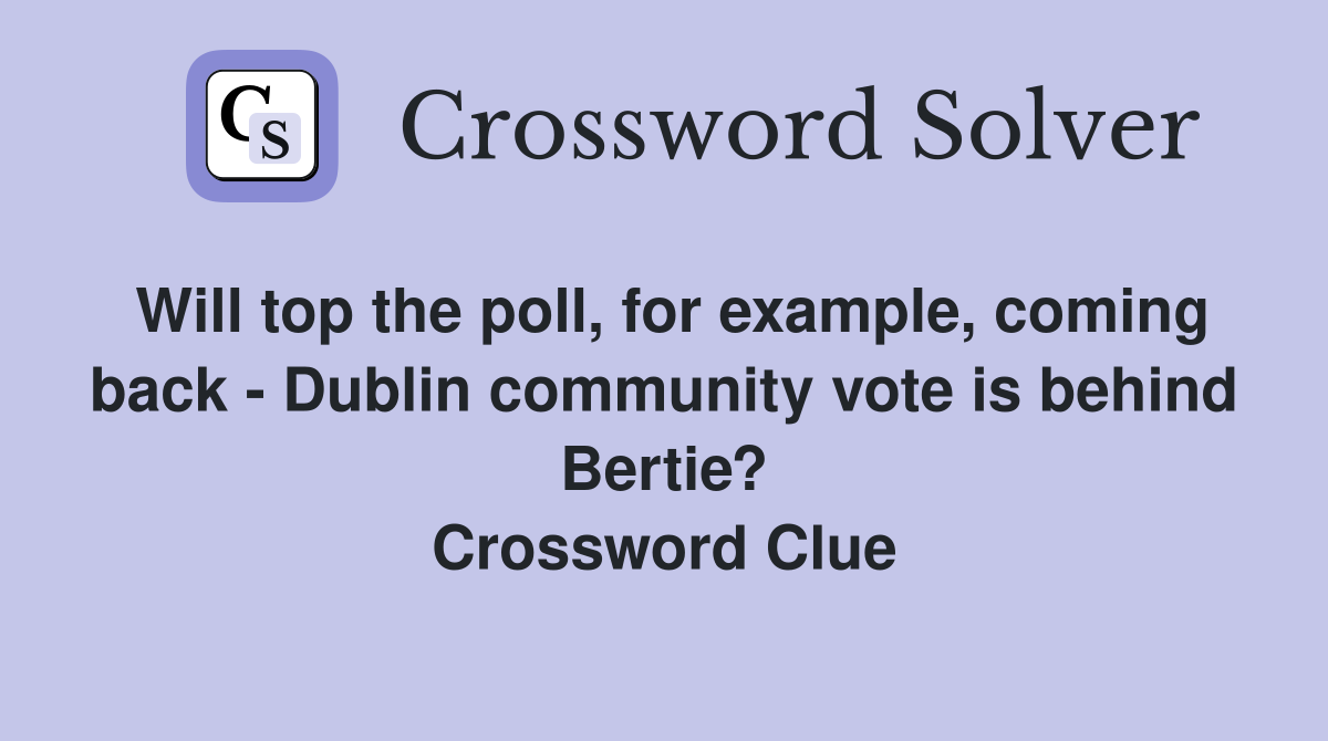 Will top the poll, for example, coming back - Dublin community vote is behind Bertie? Crossword Clue