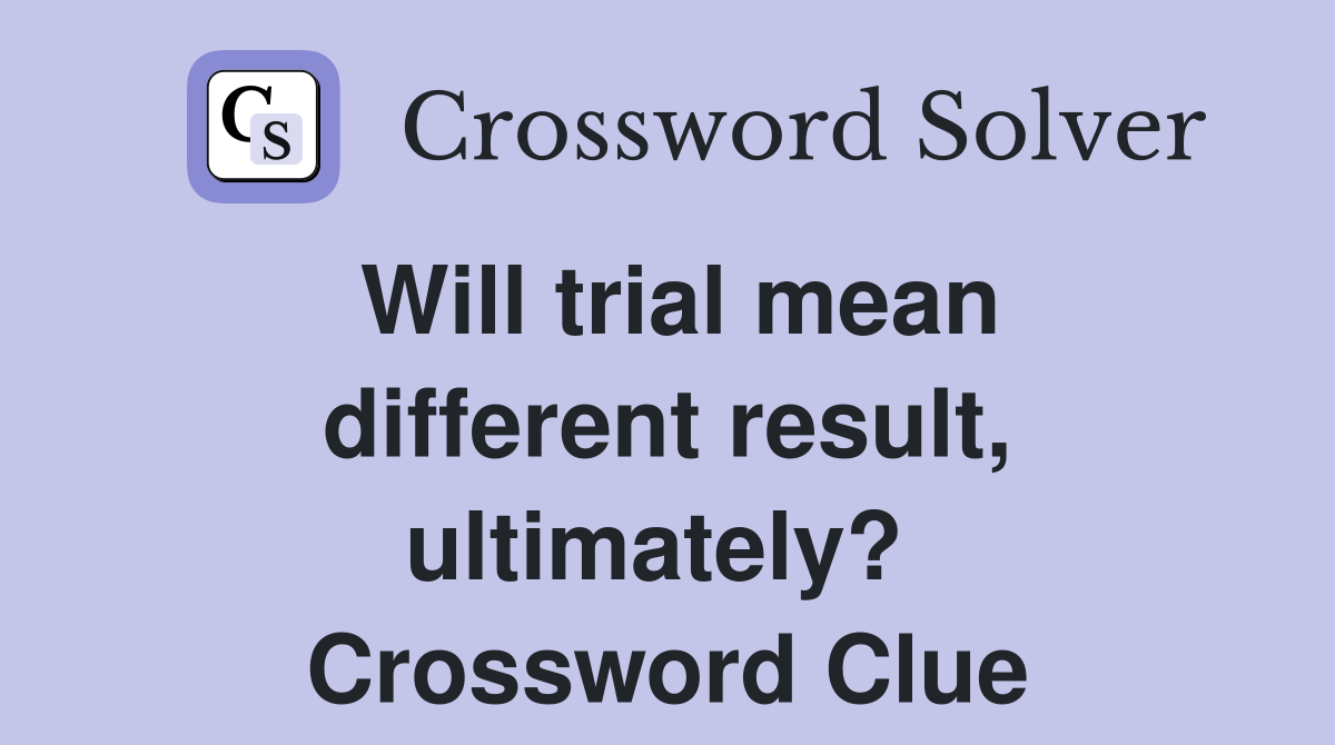 Will trial mean different result, ultimately?  Crossword Clue