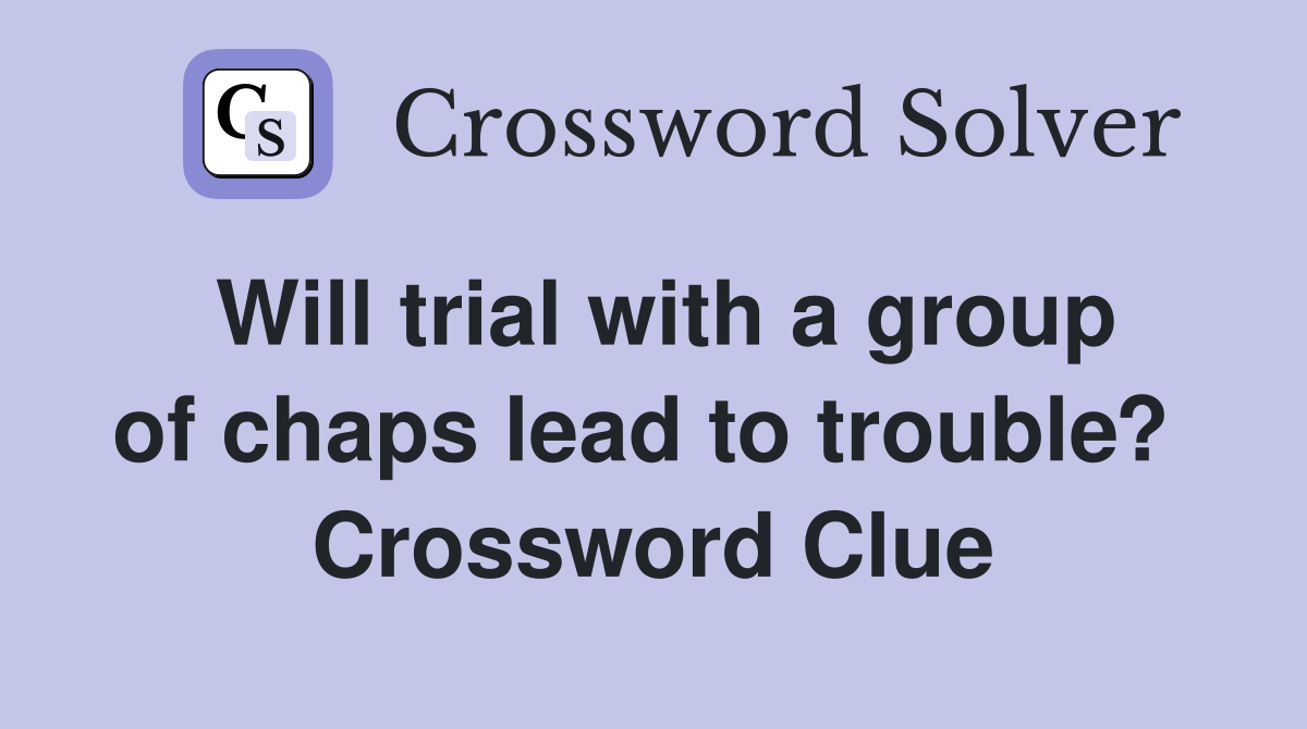 Will trial with a group of chaps lead to trouble?  Crossword Clue