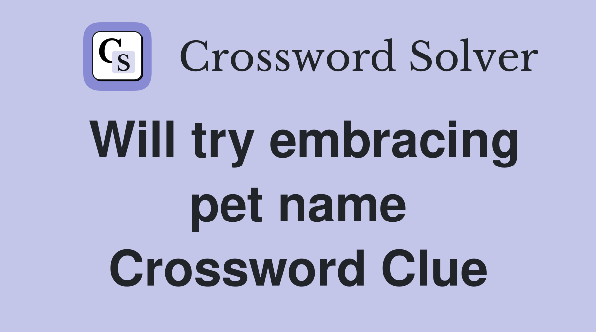 Will try embracing pet name Crossword Clue