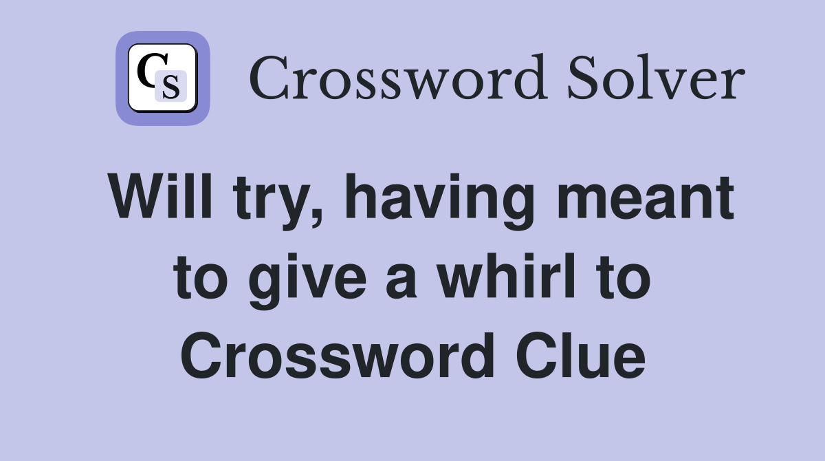 Will try, having meant to give a whirl to Crossword Clue