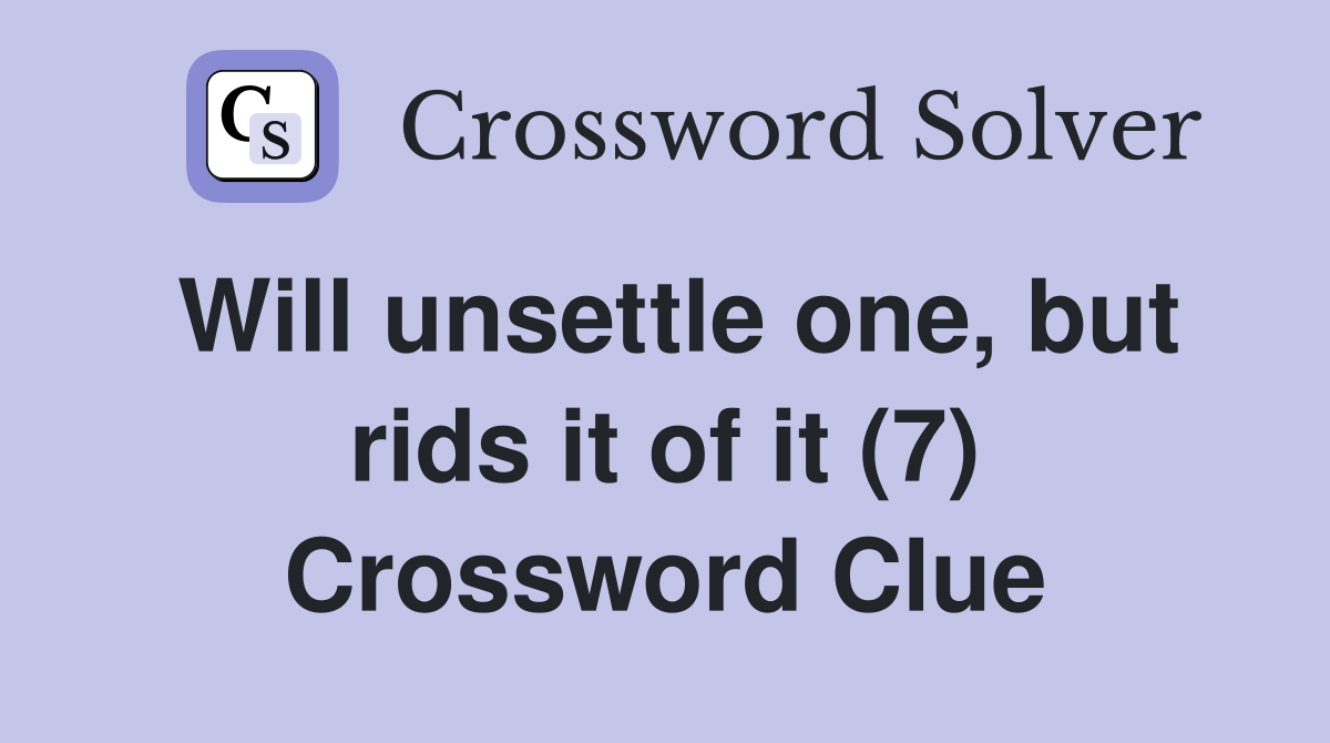 Will unsettle one, but rids it of it (7) Crossword Clue