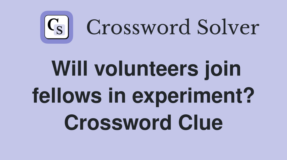 Will volunteers join fellows in experiment? Crossword Clue