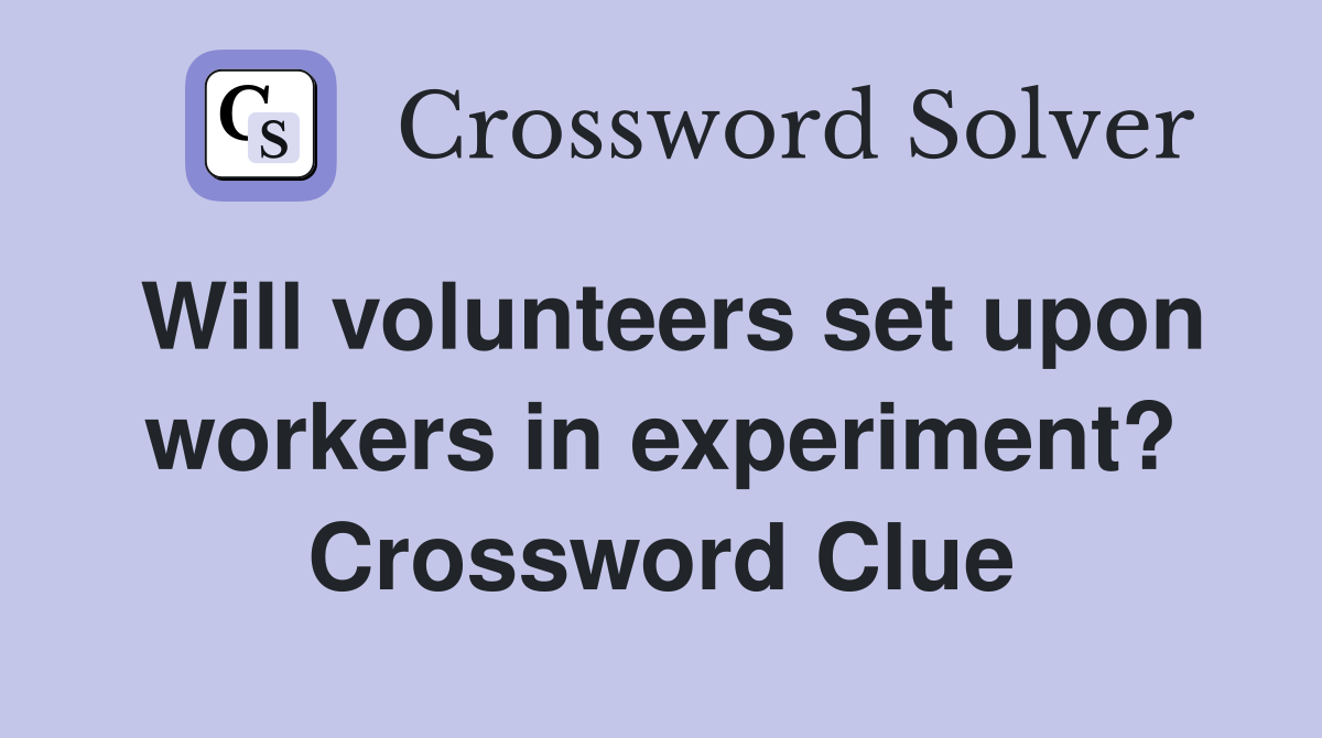 Will volunteers set upon workers in experiment? Crossword Clue