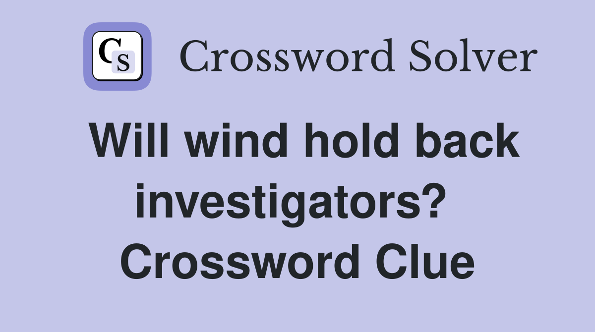 Will wind hold back investigators?  Crossword Clue