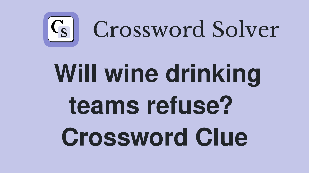 Will wine drinking teams refuse?  Crossword Clue