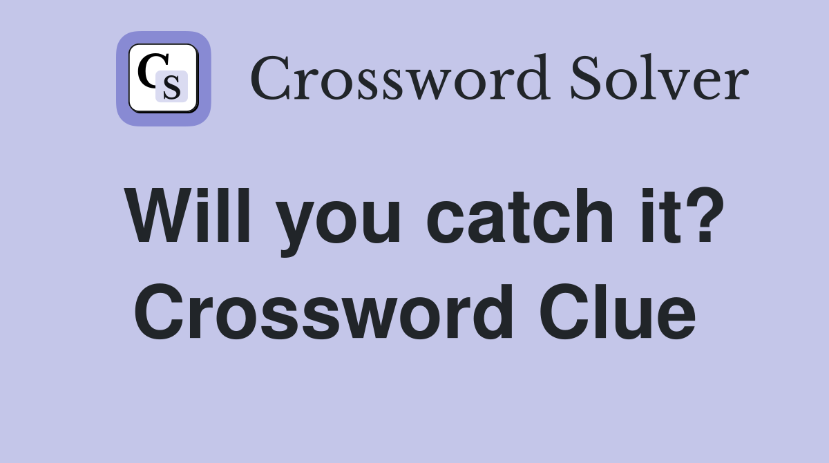 Will you catch it? Crossword Clue