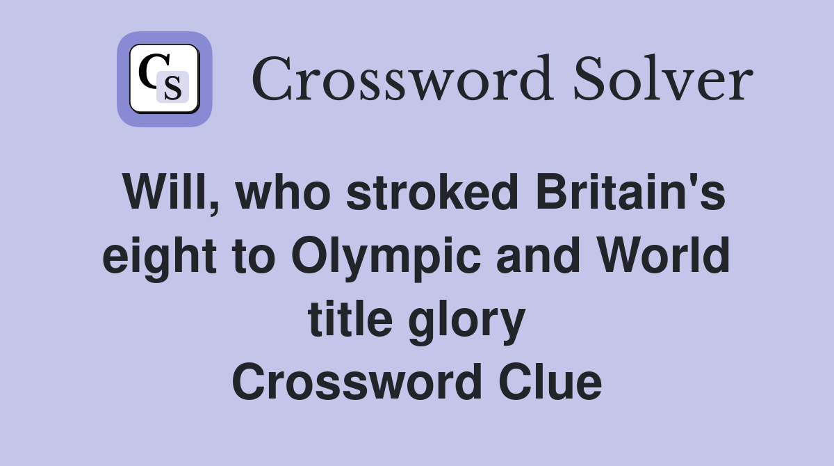 Will, who stroked Britain's eight to Olympic and World title glory Crossword Clue