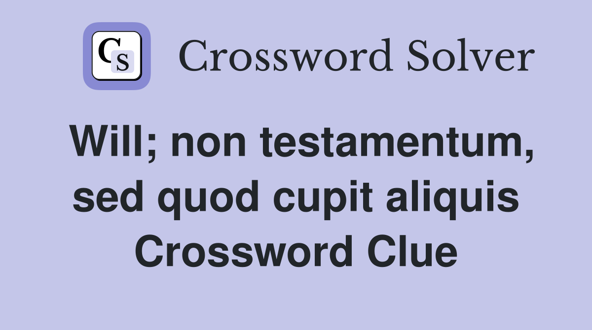 Will; non testamentum, sed quod cupit aliquis Crossword Clue