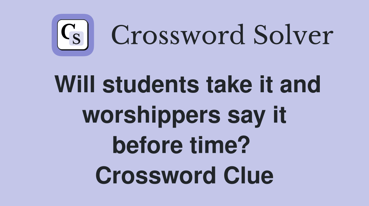 Will students take it and worshippers say it before time?  Crossword Clue