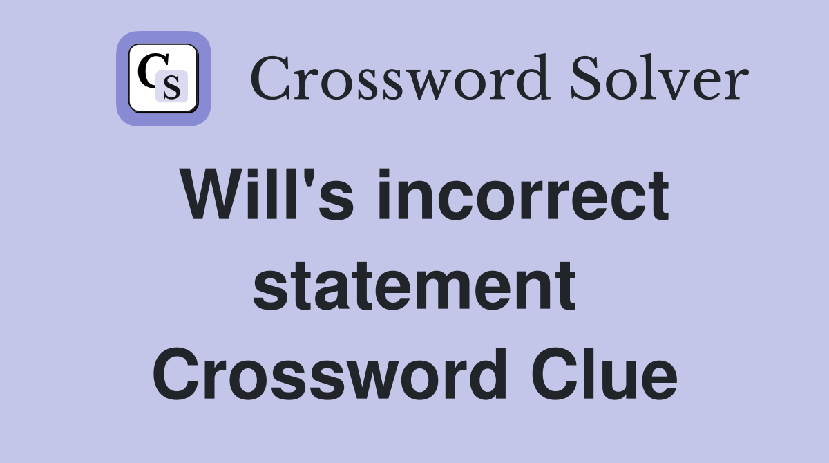 Will's incorrect statement Crossword Clue