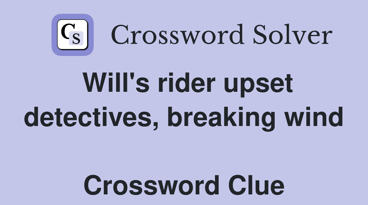 Will's rider upset detectives, breaking wind  Crossword Clue