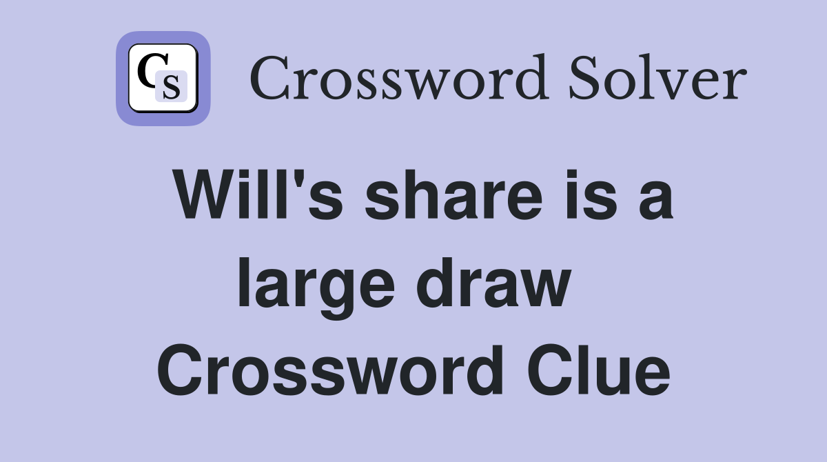 Will's share is a large draw  Crossword Clue