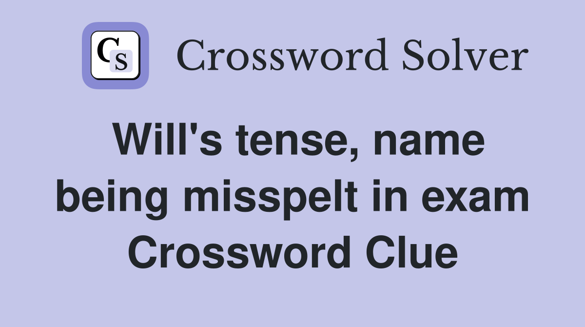 Will's tense, name being misspelt in exam Crossword Clue