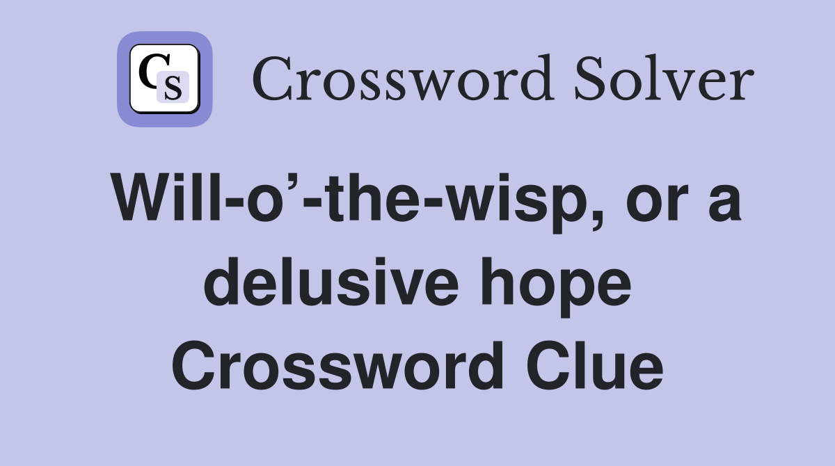 Will-o’-the-wisp, or a delusive hope Crossword Clue