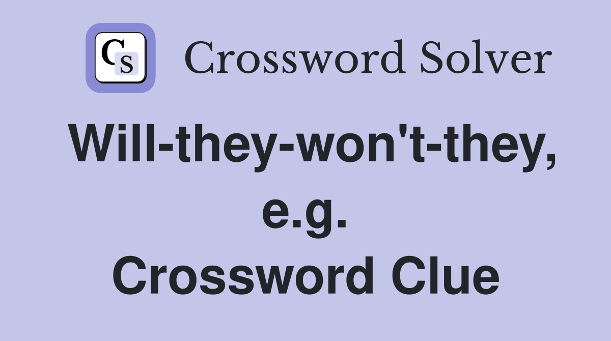 Will-they-won't-they, e.g. Crossword Clue