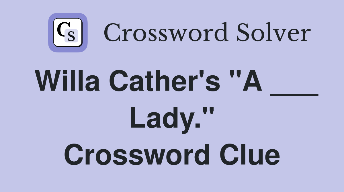 Willa Cather's "A ___ Lady." Crossword Clue