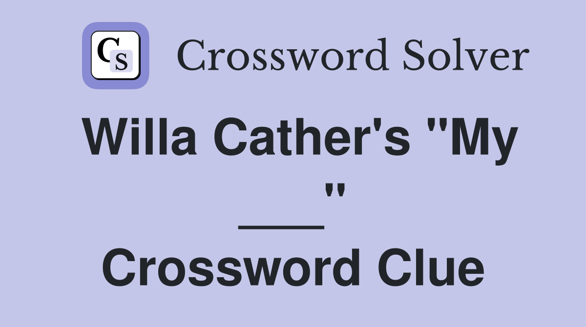 Willa Cather's "My ___" Crossword Clue
