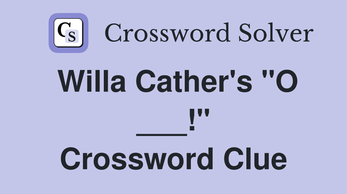 Willa Cather's "O ___!" Crossword Clue