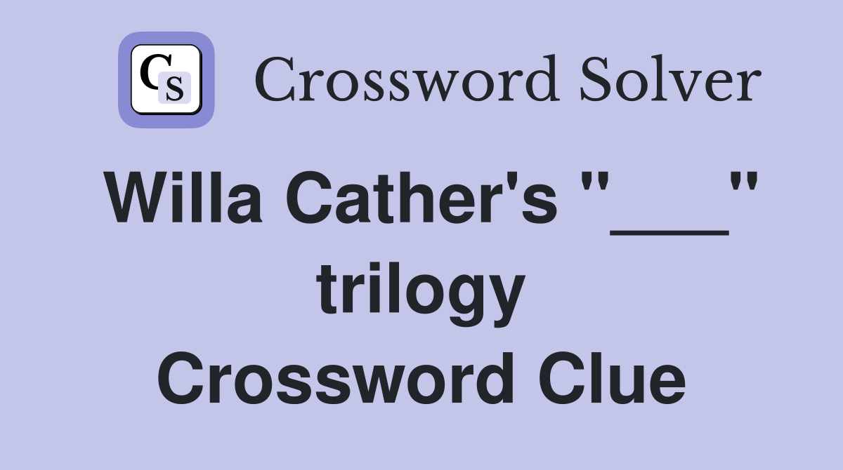 Willa Cather's "___" trilogy Crossword Clue