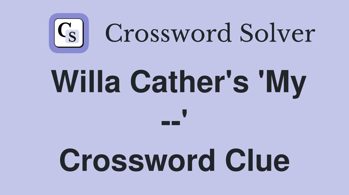 Willa Cather's 'My --' Crossword Clue