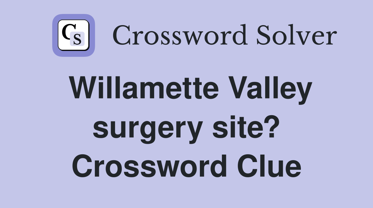 Willamette Valley surgery site? Crossword Clue